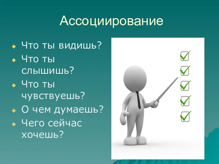 Ассоциирование Что ты видишь? Что ты слышишь? Что ты чувствуешь? О чем думаешь? Чего сейчас хочешь?