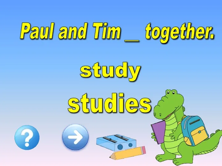 Paul and Tim __ together. study studies