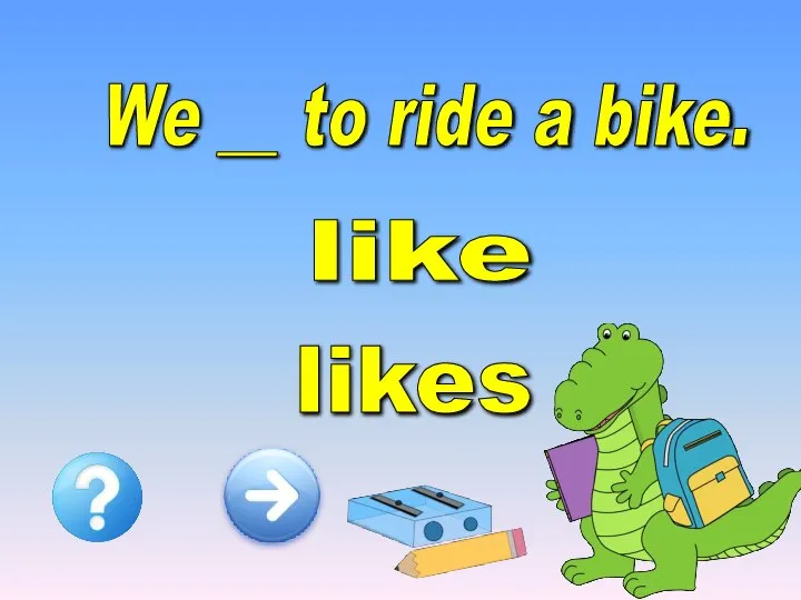 We __ to ride a bike. like likes