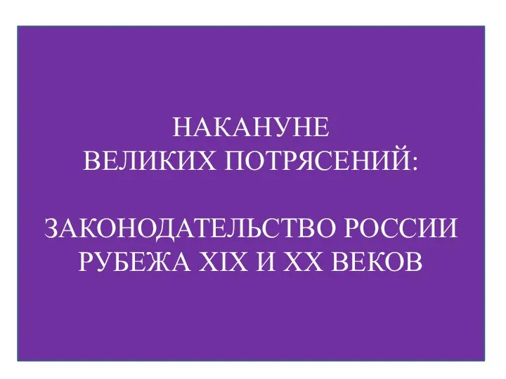 НАКАНУНЕ ВЕЛИКИХ ПОТРЯСЕНИЙ: ЗАКОНОДАТЕЛЬСТВО РОССИИ РУБЕЖА XIX И XX ВЕКОВ