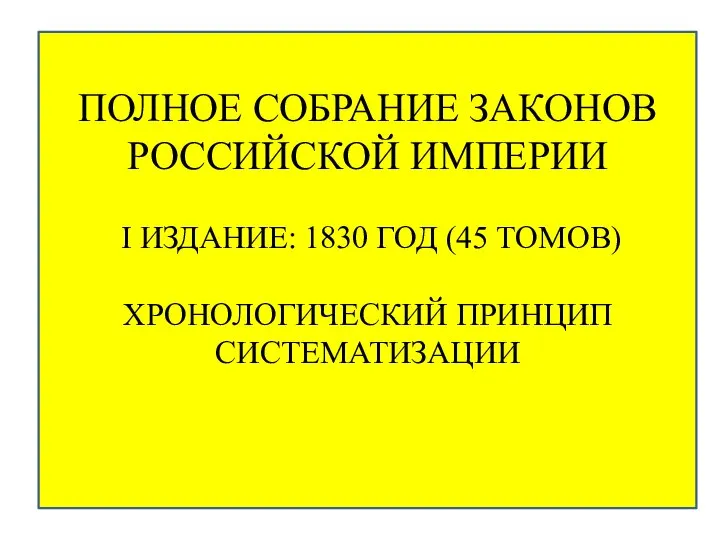 ПОЛНОЕ СОБРАНИЕ ЗАКОНОВ РОССИЙСКОЙ ИМПЕРИИ I ИЗДАНИЕ: 1830 ГОД (45 ТОМОВ) ХРОНОЛОГИЧЕСКИЙ ПРИНЦИП СИСТЕМАТИЗАЦИИ