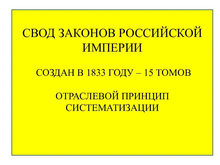 СВОД ЗАКОНОВ РОССИЙСКОЙ ИМПЕРИИ СОЗДАН В 1833 ГОДУ – 15 ТОМОВ ОТРАСЛЕВОЙ ПРИНЦИП СИСТЕМАТИЗАЦИИ