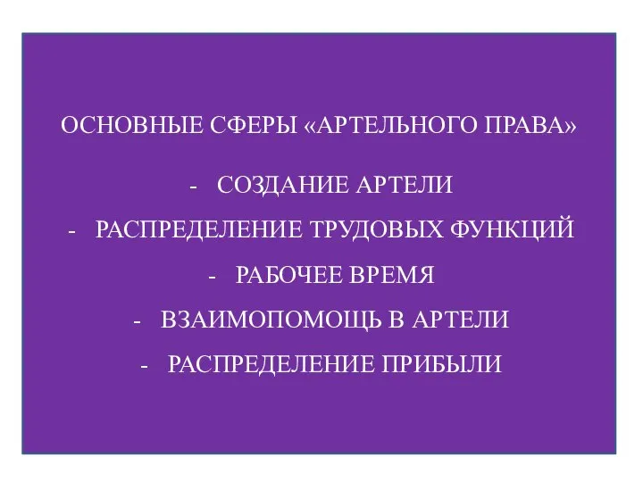 ОСНОВНЫЕ СФЕРЫ «АРТЕЛЬНОГО ПРАВА» СОЗДАНИЕ АРТЕЛИ РАСПРЕДЕЛЕНИЕ ТРУДОВЫХ ФУНКЦИЙ РАБОЧЕЕ ВРЕМЯ ВЗАИМОПОМОЩЬ В АРТЕЛИ РАСПРЕДЕЛЕНИЕ ПРИБЫЛИ