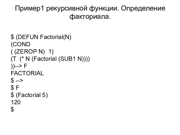 Пример1 рекурсивной функции. Определение факториала. $ (DEFUN Factorial(N) (COND ( (ZEROP N)