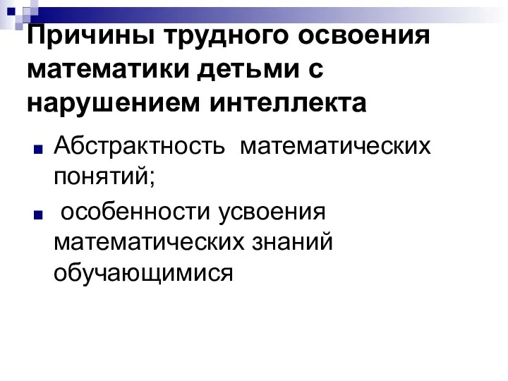 Причины трудного освоения математики детьми с нарушением интеллекта Абстрактность математических понятий; особенности усвоения математических знаний обучающимися