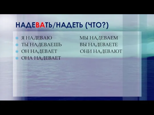 НАДЕВАТЬ/НАДЕТЬ (ЧТО?) Я НАДЕВАЮ МЫ НАДЕВАЕМ ТЫ НАДЕВАЕШЬ ВЫ НАДЕВАЕТЕ ОН НАДЕВАЕТ ОНИ НАДЕВАЮТ ОНА НАДЕВАЕТ