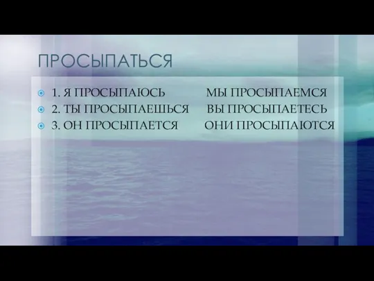 ПРОСЫПАТЬСЯ 1. Я ПРОСЫПАЮСЬ МЫ ПРОСЫПАЕМСЯ 2. ТЫ ПРОСЫПАЕШЬСЯ ВЫ ПРОСЫПАЕТЕСЬ 3. ОН ПРОСЫПАЕТСЯ ОНИ ПРОСЫПАЮТСЯ