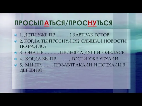 ПРОСЫПАТЬСЯ/ПРОСНУТЬСЯ 1. ДЕТИ УЖЕ ПР……….? ЗАВТРАК ГОТОВ. 2. КОГДА ТЫ ПРОСНУЛСЯ? СЛЫШАЛ