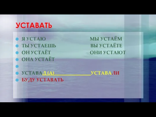 УСТАВАТЬ Я УСТАЮ МЫ УСТАЁМ ТЫ УСТАЕШЬ ВЫ УСТАЁТЕ ОН УСТАЁТ ОНИ