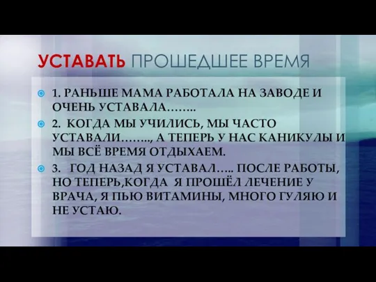 УСТАВАТЬ ПРОШЕДШЕЕ ВРЕМЯ 1. РАНЬШЕ МАМА РАБОТАЛА НА ЗАВОДЕ И ОЧЕНЬ УСТАВАЛА……..