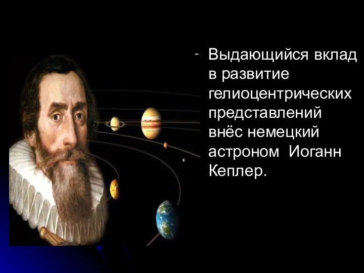 Выдающийся вклад в развитие гелиоцентрических представлений внёс немецкий астроном Иоганн Кеплер.