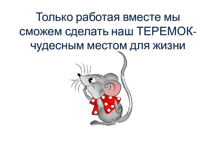 Только работая вместе мы сможем сделать наш ТЕРЕМОК- чудесным местом для жизни