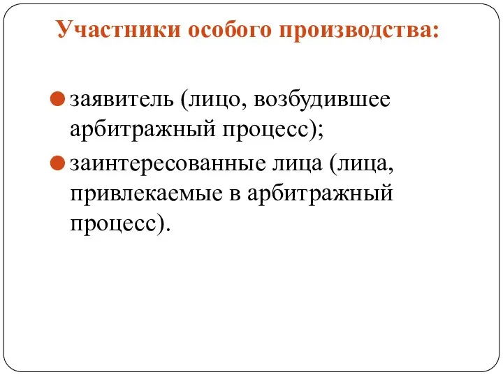 Участники особого производства: заявитель (лицо, возбудившее арбитражный процесс); заинтересованные лица (лица, привлекаемые в арбитражный процесс).