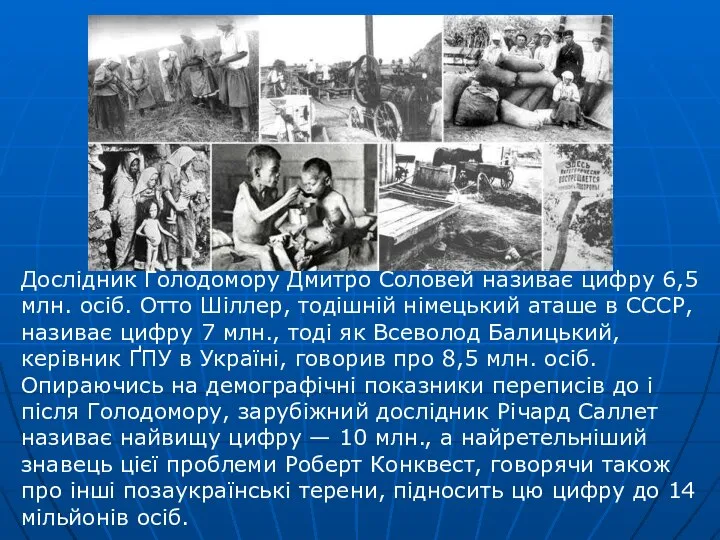 Дослідник Голодомору Дмитро Соловей називає цифру 6,5 млн. осіб. Отто Шіллер, тодішній