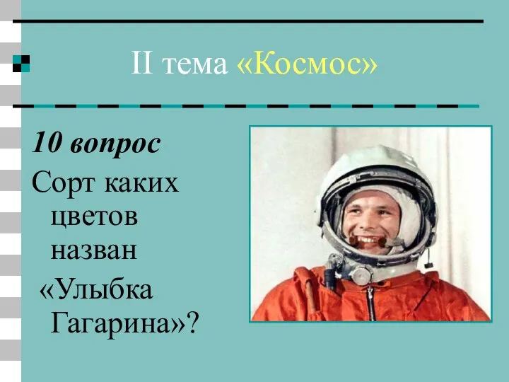 II тема «Космос» 10 вопрос Сорт каких цветов назван «Улыбка Гагарина»?