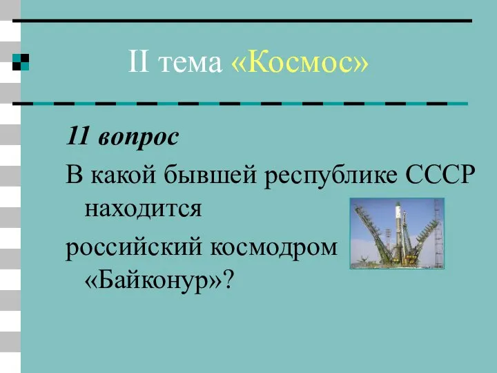II тема «Космос» 11 вопрос В какой бывшей республике СССР находится российский космодром «Байконур»?