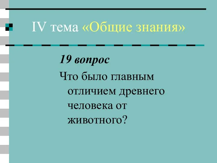 IV тема «Общие знания» 19 вопрос Что было главным отличием древнего человека от животного?