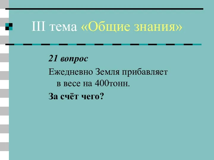 III тема «Общие знания» 21 вопрос Ежедневно Земля прибавляет в весе на 400тонн. За счёт чего?