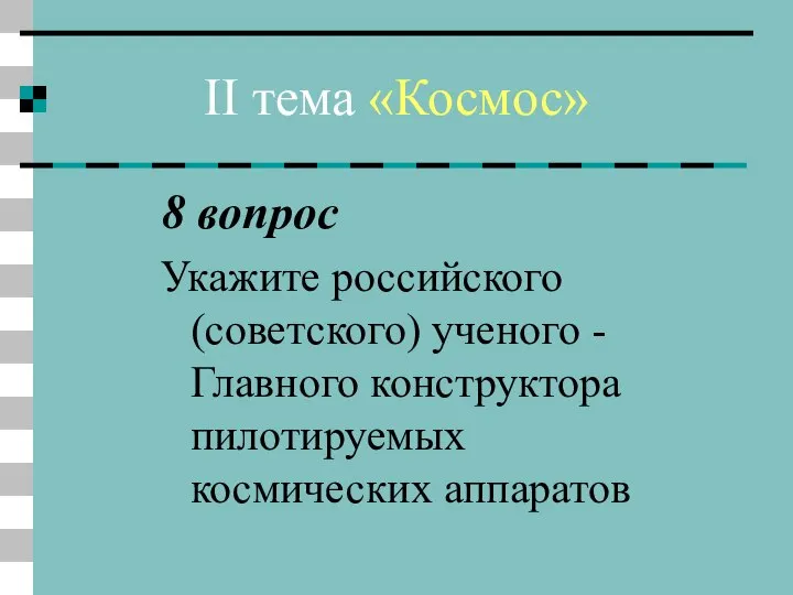 II тема «Космос» 8 вопрос Укажите российского (советского) ученого - Главного конструктора пилотируемых космических аппаратов