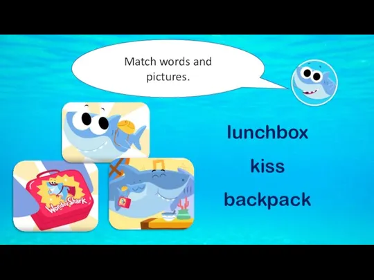Match words and pictures. lunchbox kiss backpack
