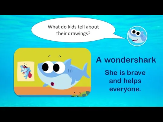 What do kids tell about their drawings? A wondershark She is brave and helps everyone.