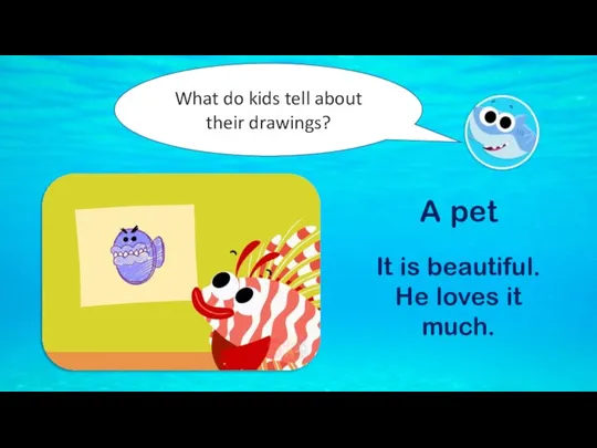 What do kids tell about their drawings? A pet It is beautiful. He loves it much.