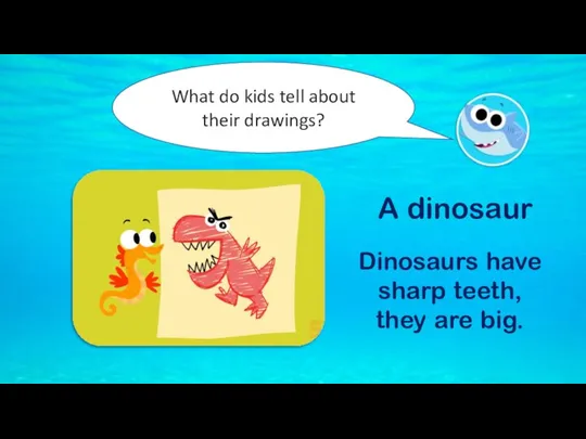 What do kids tell about their drawings? A dinosaur Dinosaurs have sharp teeth, they are big.