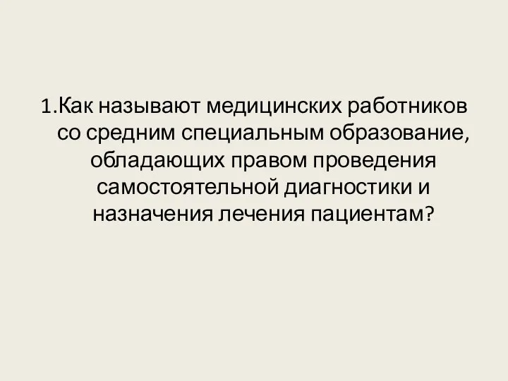 1.Как называют медицинских работников со средним специальным образование, обладающих правом проведения самостоятельной