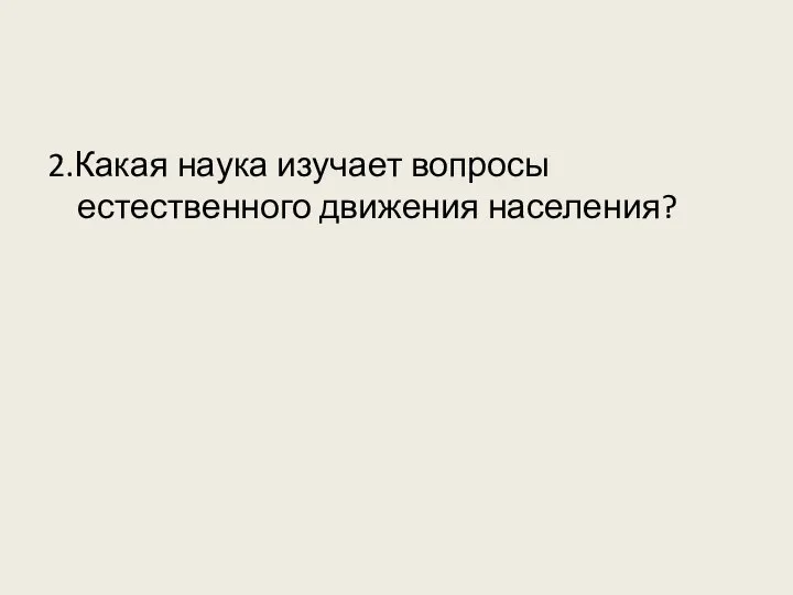 2.Какая наука изучает вопросы естественного движения населения?