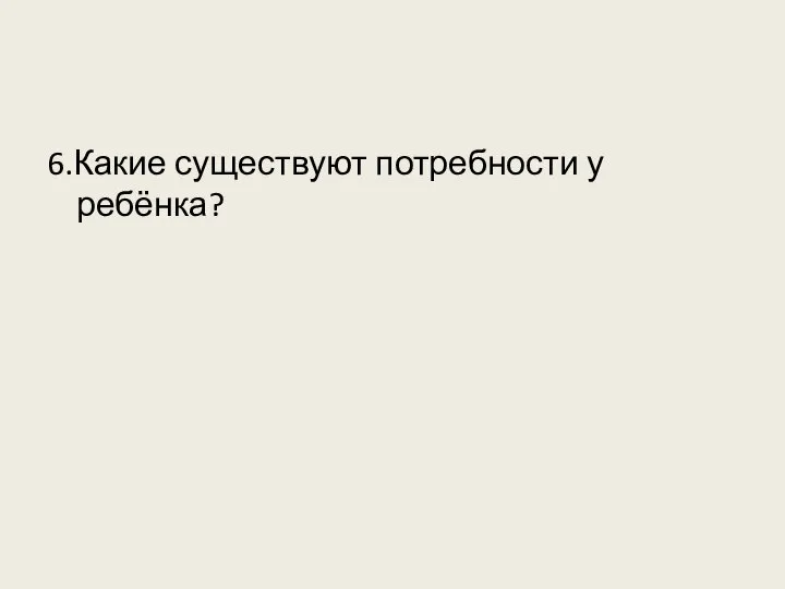 6.Какие существуют потребности у ребёнка?