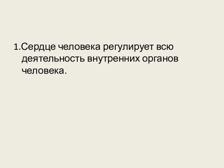 1.Сердце человека регулирует всю деятельность внутренних органов человека.