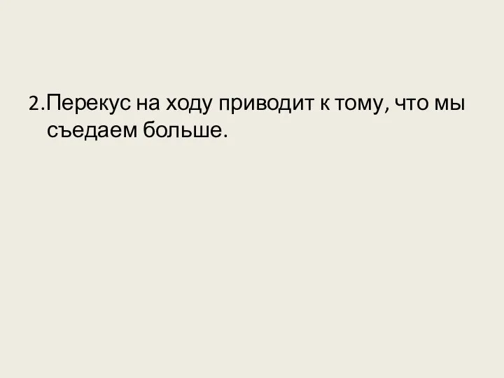 2.Перекус на ходу приводит к тому, что мы съедаем больше.