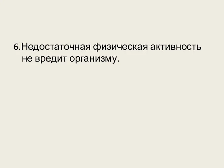 6.Недостаточная физическая активность не вредит организму.