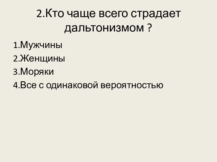 2.Кто чаще всего страдает дальтонизмом ? 1.Мужчины 2.Женщины 3.Моряки 4.Все с одинаковой вероятностью