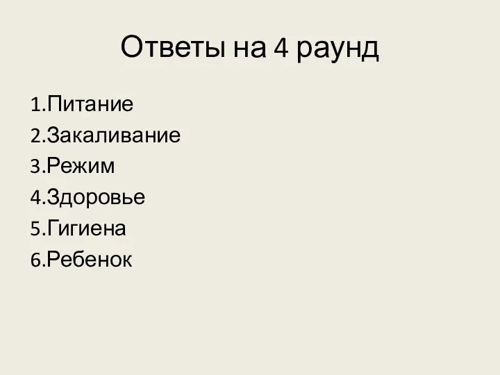 Ответы на 4 раунд 1.Питание 2.Закаливание 3.Режим 4.Здоровье 5.Гигиена 6.Ребенок