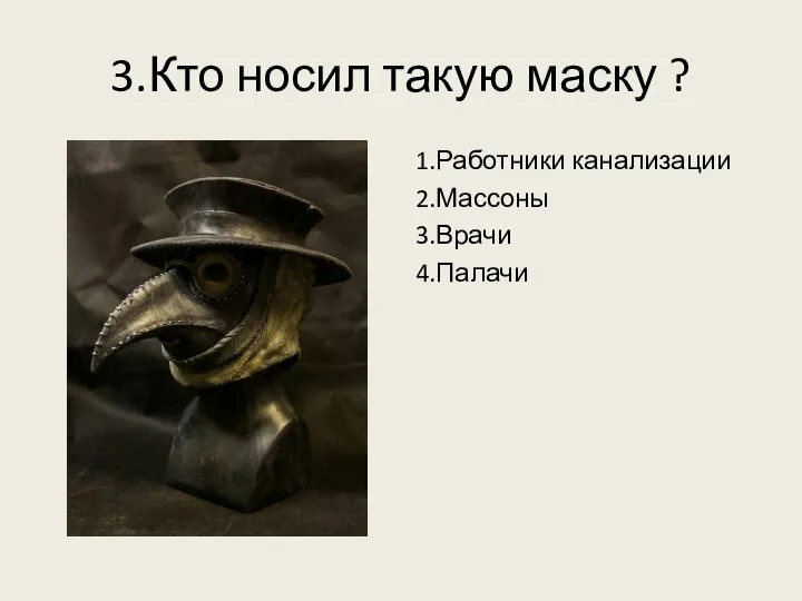 3.Кто носил такую маску ? 1.Работники канализации 2.Массоны 3.Врачи 4.Палачи