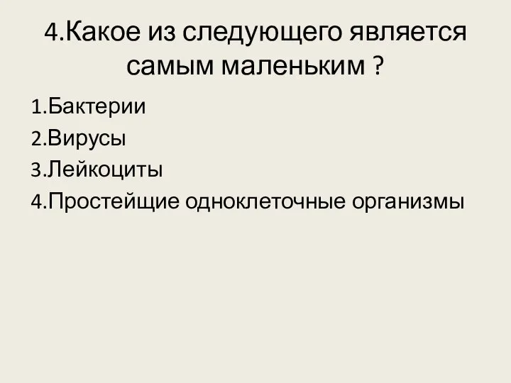 4.Какое из следующего является самым маленьким ? 1.Бактерии 2.Вирусы 3.Лейкоциты 4.Простейщие одноклеточные организмы