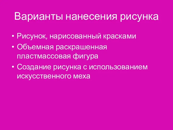 Варианты нанесения рисунка Рисунок, нарисованный красками Объемная раскрашенная пластмассовая фигура Создание рисунка с использованием искусственного меха