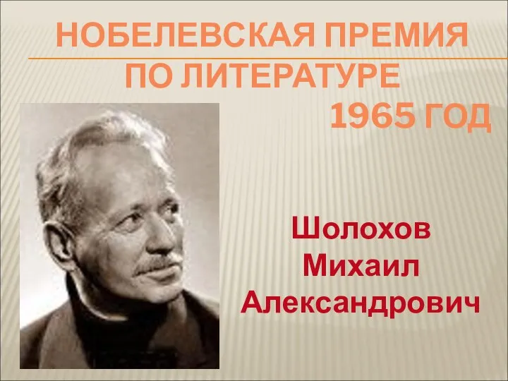 НОБЕЛЕВСКАЯ ПРЕМИЯ ПО ЛИТЕРАТУРЕ 1965 ГОД Шолохов Михаил Александрович