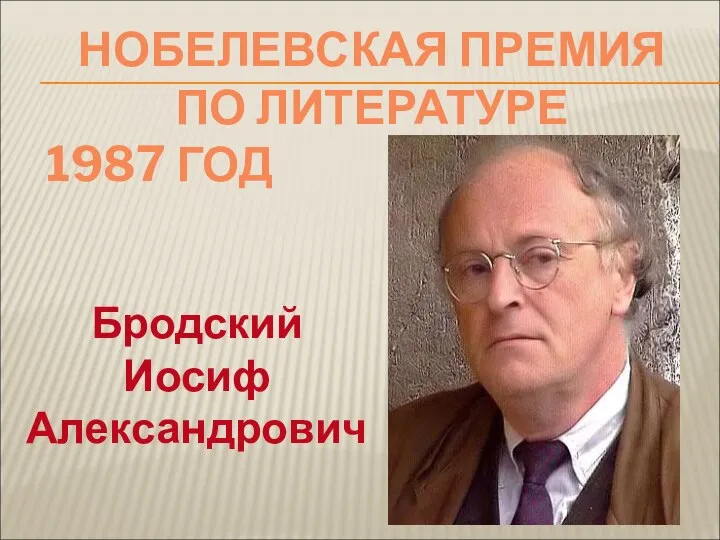 НОБЕЛЕВСКАЯ ПРЕМИЯ ПО ЛИТЕРАТУРЕ 1987 ГОД Бродский Иосиф Александрович