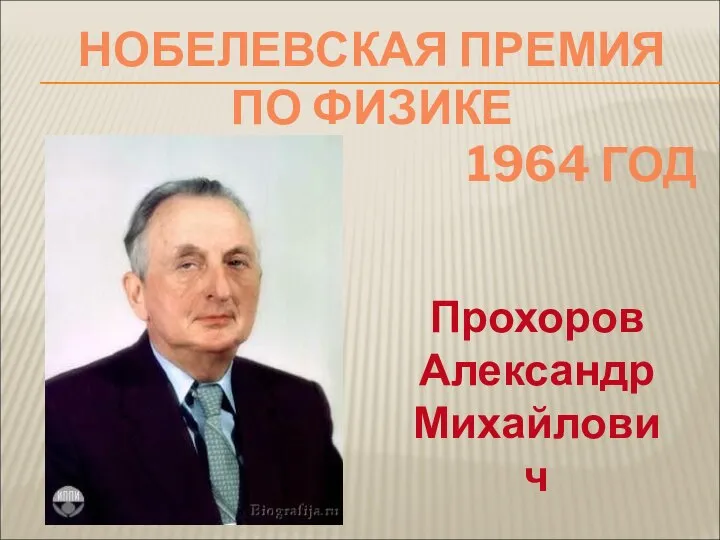 Прохоров Александр Михайлович НОБЕЛЕВСКАЯ ПРЕМИЯ ПО ФИЗИКЕ 1964 ГОД