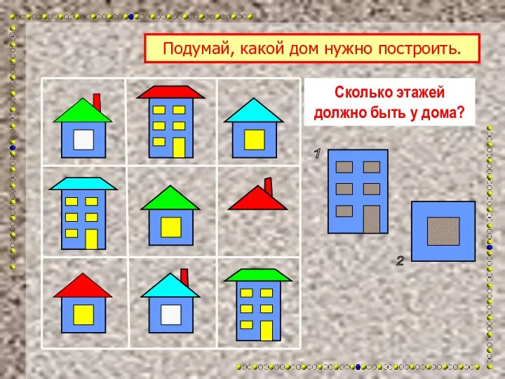 Сколько этажей должно быть у дома? Подумай, какой дом нужно построить. 1 2