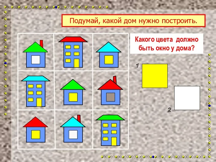 Какого цвета должно быть окно у дома? Подумай, какой дом нужно построить. 1 2