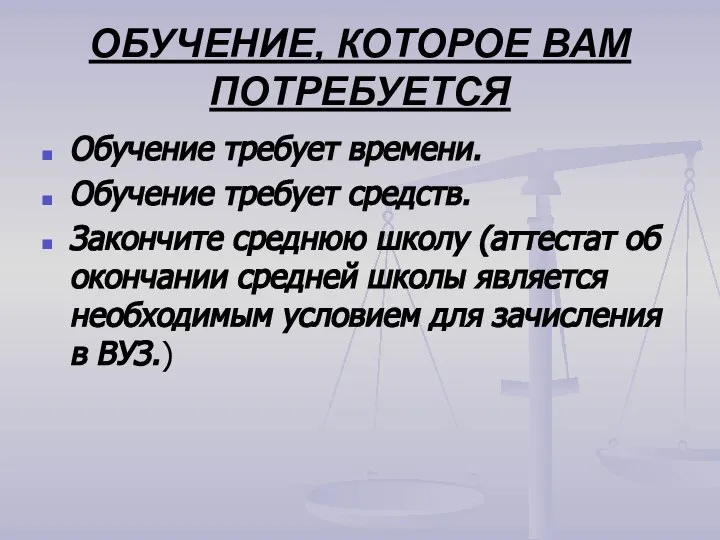 ОБУЧЕНИЕ, КОТОРОЕ ВАМ ПОТРЕБУЕТСЯ Обучение требует времени. Обучение требует средств. Закончите среднюю