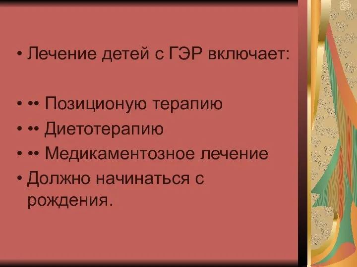 Лечение детей с ГЭР включает: •• Позиционую терапию •• Диетотерапию •• Медикаментозное