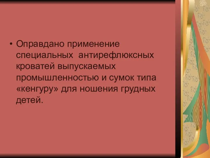 Оправдано применение специальных антирефлюксных кроватей выпускаемых промышленностью и сумок типа «кенгуру» для ношения грудных детей.