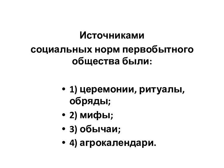 Источниками социальных норм первобытного общества были: 1) церемонии, ритуалы, обряды; 2) мифы; 3) обычаи; 4) агрокалендари.