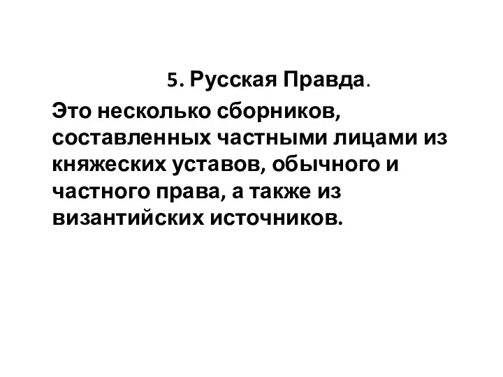 5. Русская Правда. Это несколько сборников, составленных частными лицами из княжеских уставов,