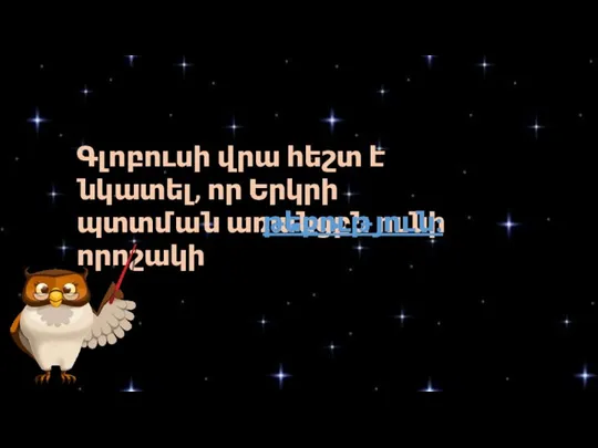 Գլոբուսի վրա հեշտ է նկատել, որ Երկրի պտտման առանցքն ունի որոշակի թեքություն: . . ...