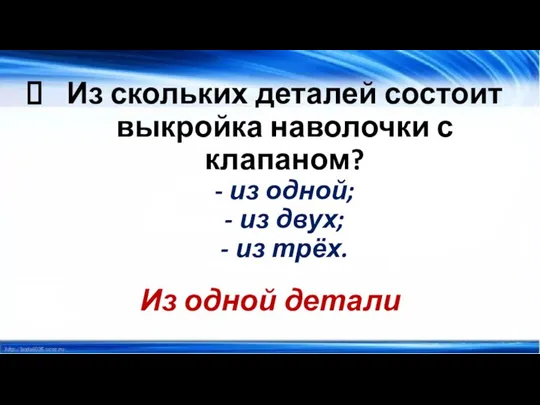 Из скольких деталей состоит выкройка наволочки с клапаном? - из одной; -